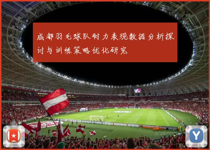 成都羽毛球队耐力表现数据分析探讨与训练策略优化研究