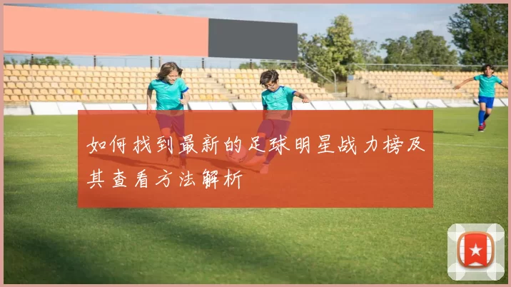 如何找到最新的足球明星战力榜及其查看方法解析