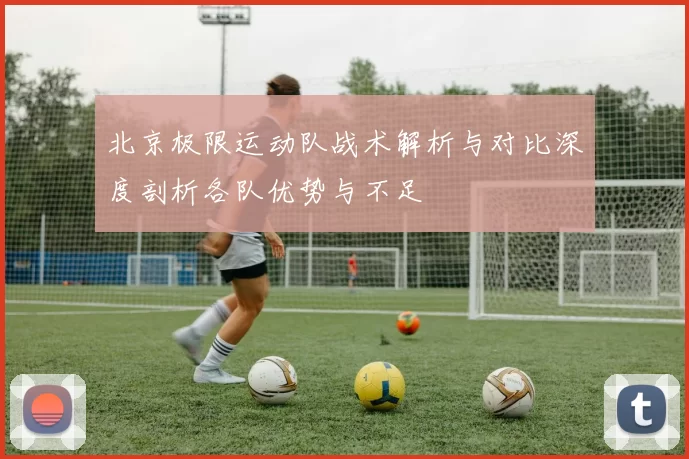 北京极限运动队战术解析与对比深度剖析各队优势与不足