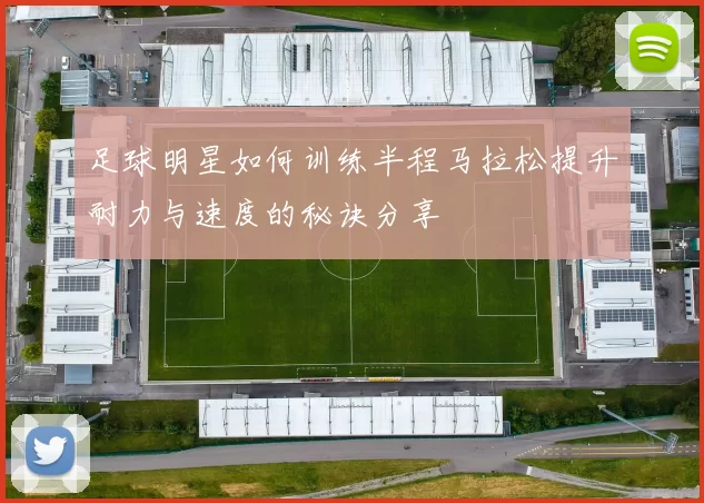 足球明星如何训练半程马拉松提升耐力与速度的秘诀分享