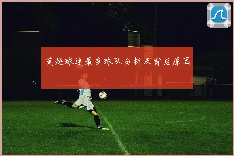 英超球迷最多球队分析及背后原因