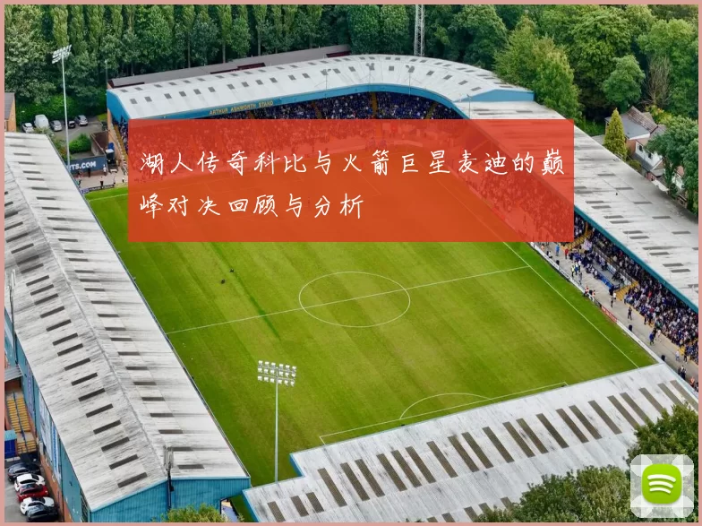 湖人传奇科比与火箭巨星麦迪的巅峰对决回顾与分析