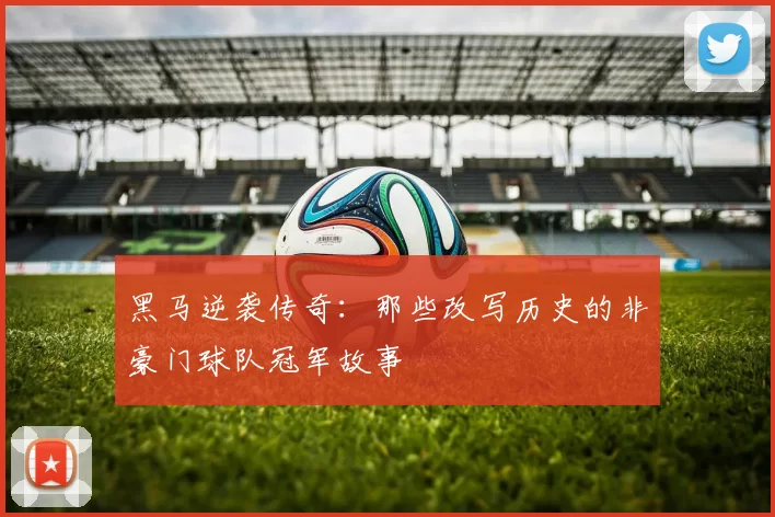 黑马逆袭传奇：那些改写历史的非豪门球队冠军故事