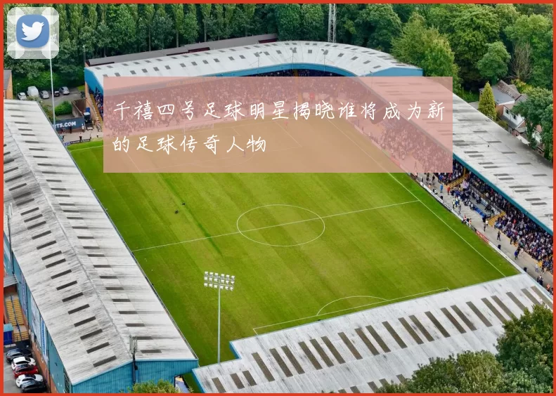 千禧四号足球明星揭晓谁将成为新的足球传奇人物