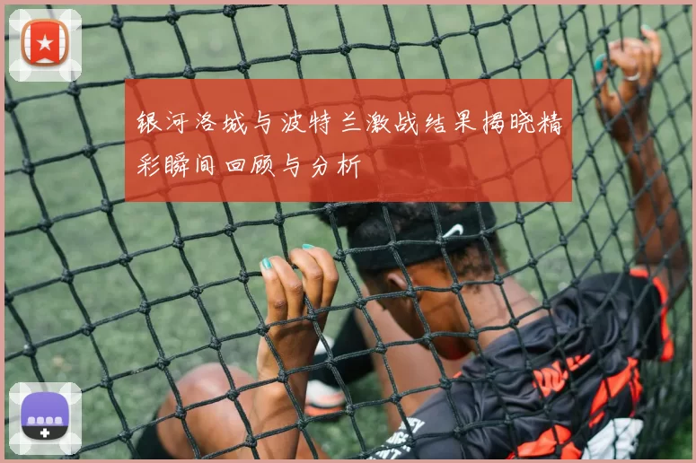 银河洛城与波特兰激战结果揭晓精彩瞬间回顾与分析