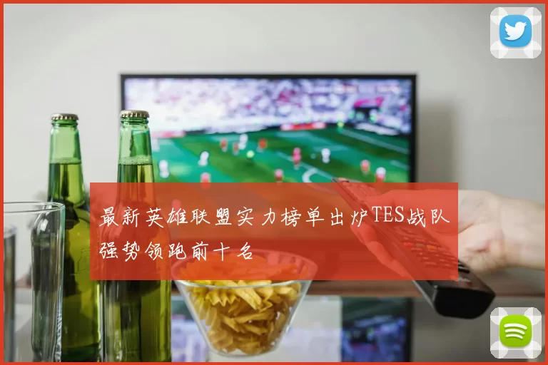 最新英雄联盟实力榜单出炉TES战队强势领跑前十名