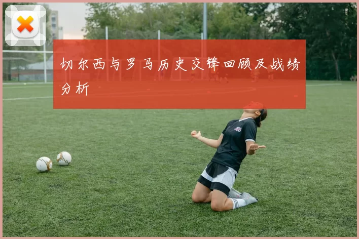 切尔西与罗马历史交锋回顾及战绩分析