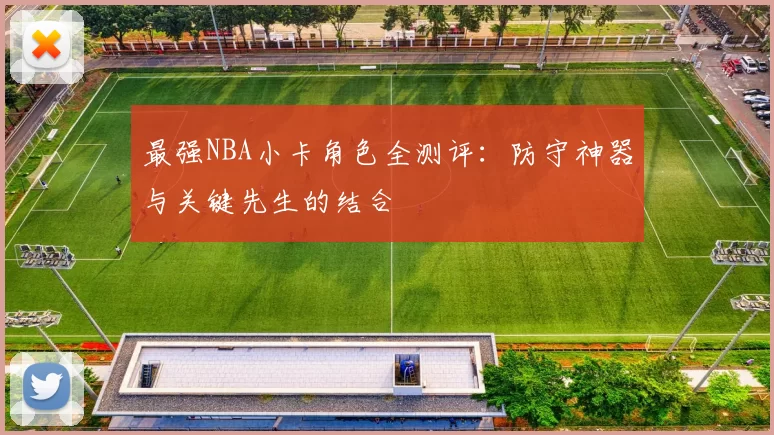 最强NBA小卡角色全测评：防守神器与关键先生的结合