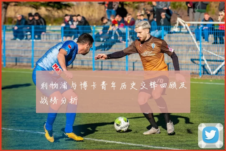利物浦与博卡青年历史交锋回顾及战绩分析