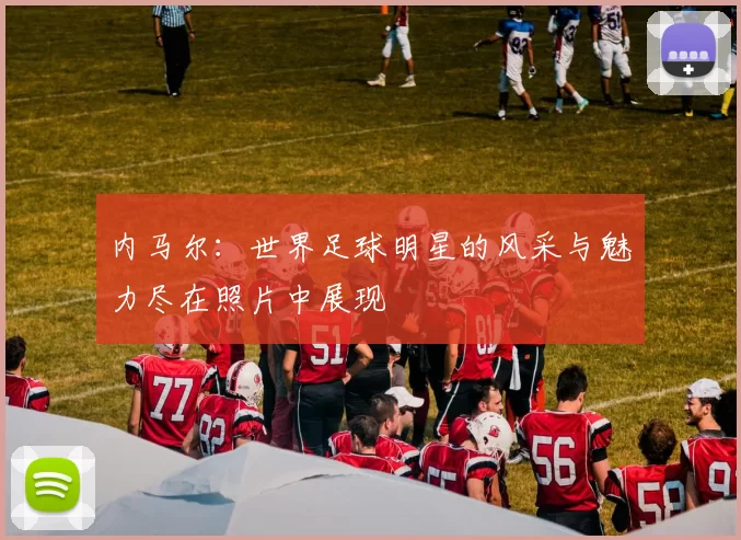 内马尔：世界足球明星的风采与魅力尽在照片中展现