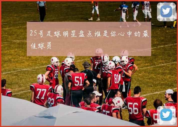 25号足球明星盘点谁是你心中的最佳球员