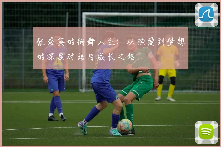 张秀英的街舞人生：从热爱到梦想的深度对话与成长之路