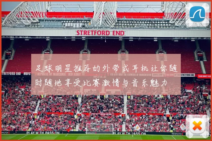 足球明星推荐的外带式耳机让你随时随地享受比赛激情与音乐魅力