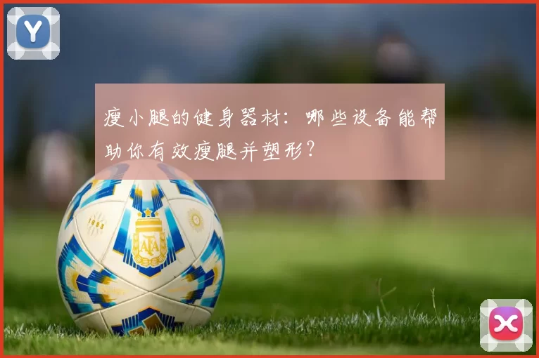 瘦小腿的健身器材：哪些设备能帮助你有效瘦腿并塑形？