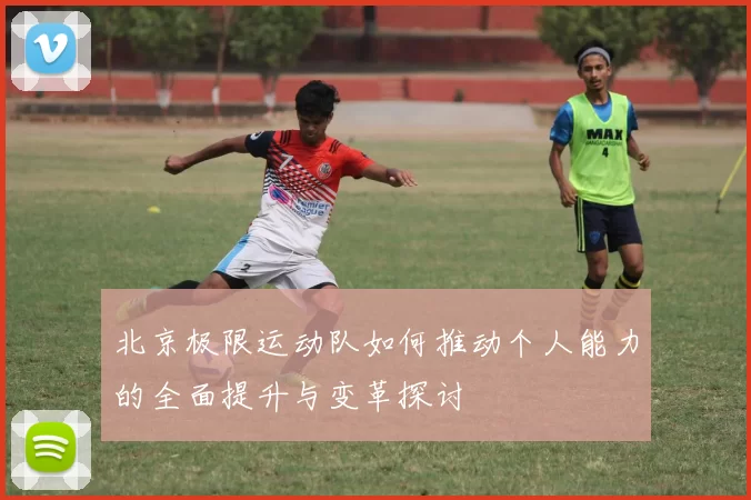 北京极限运动队如何推动个人能力的全面提升与变革探讨