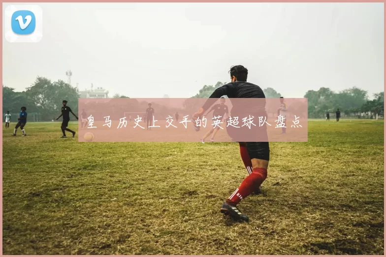 皇马历史上交手的英超球队盘点
