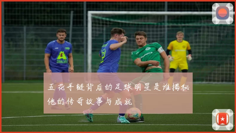 五花手链背后的足球明星是谁揭秘他的传奇故事与成就