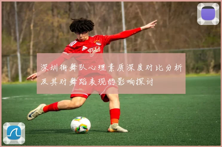 深圳街舞队心理素质深度对比分析及其对舞蹈表现的影响探讨