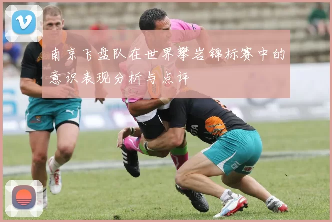 南京飞盘队在世界攀岩锦标赛中的意识表现分析与点评