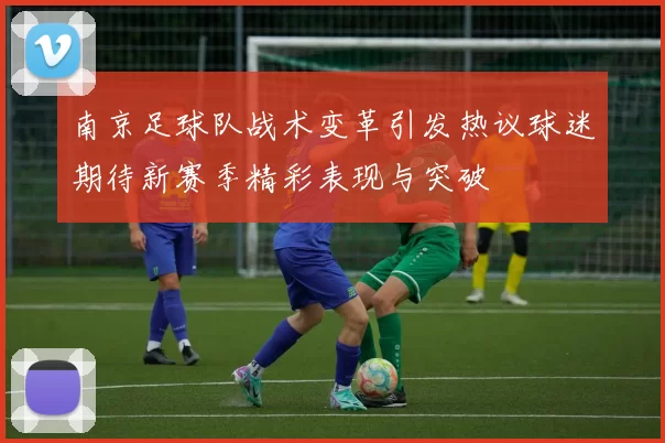 南京足球队战术变革引发热议球迷期待新赛季精彩表现与突破