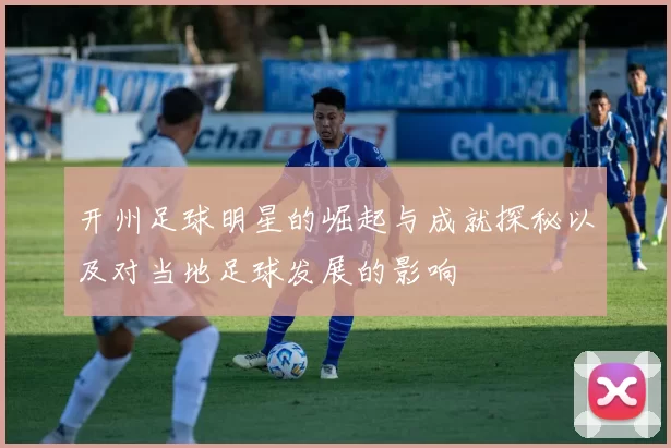 开州足球明星的崛起与成就探秘以及对当地足球发展的影响