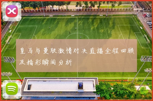 皇马与曼联激情对决直播全程回顾及精彩瞬间分析