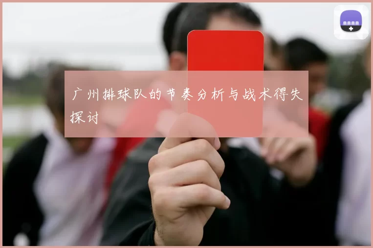 广州排球队的节奏分析与战术得失探讨