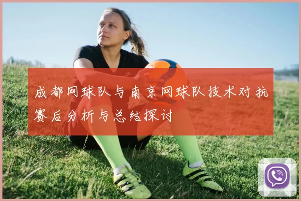 成都网球队与南京网球队技术对抗赛后分析与总结探讨