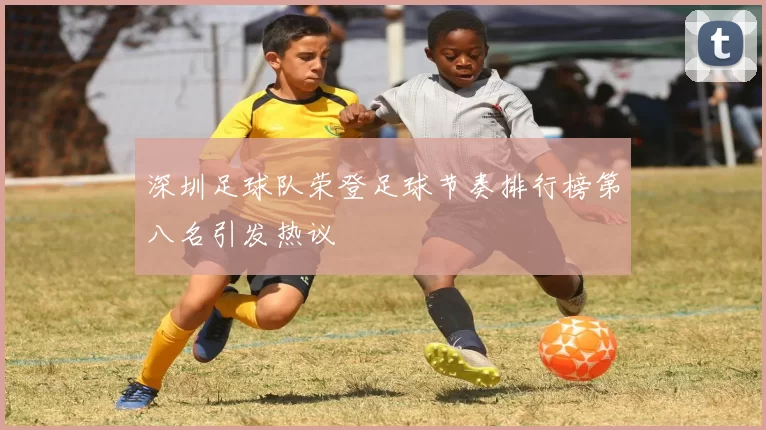 深圳足球队荣登足球节奏排行榜第八名引发热议