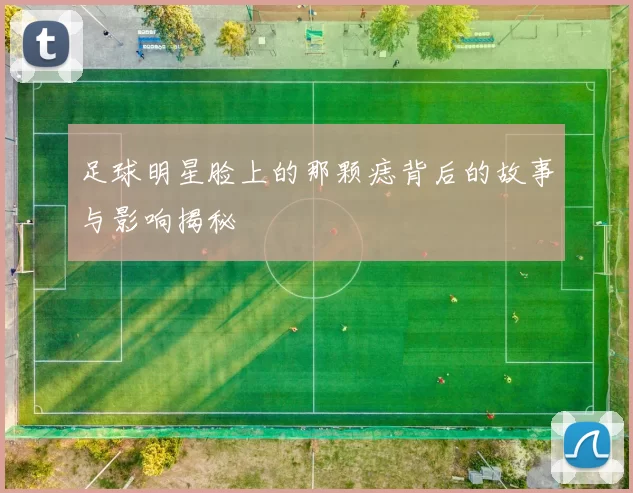 足球明星脸上的那颗痣背后的故事与影响揭秘