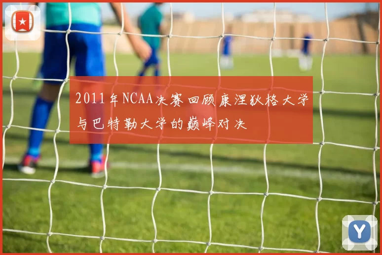 2011年NCAA决赛回顾康涅狄格大学与巴特勒大学的巅峰对决