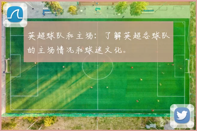 英超球队和主场：了解英超各球队的主场情况和球迷文化。