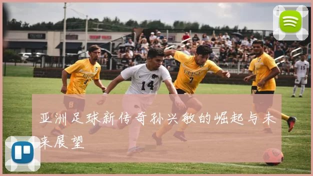 亚洲足球新传奇孙兴敏的崛起与未来展望