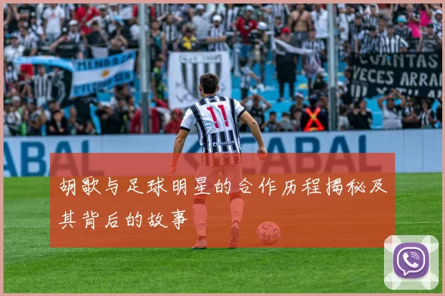 胡歌与足球明星的合作历程揭秘及其背后的故事