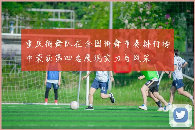 重庆街舞队在全国街舞节奏排行榜中荣获第四名展现实力与风采