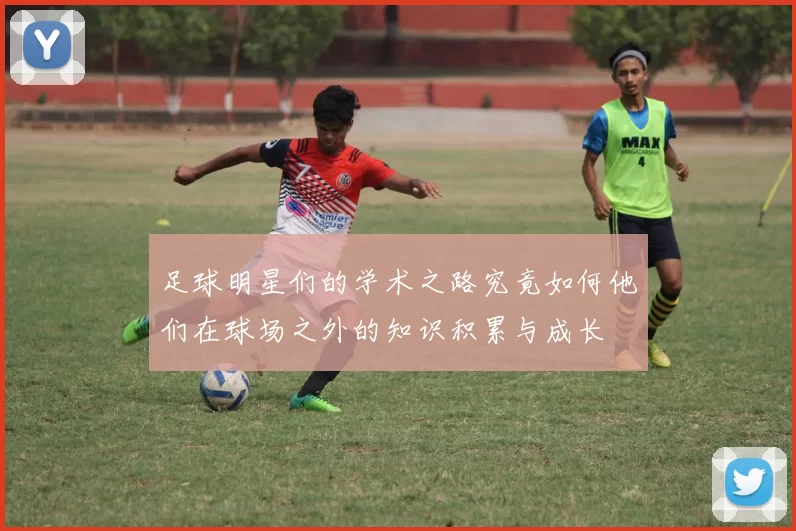 足球明星们的学术之路究竟如何他们在球场之外的知识积累与成长