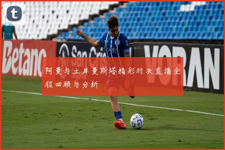 阿曼与土库曼斯塔精彩对决直播全程回顾与分析
