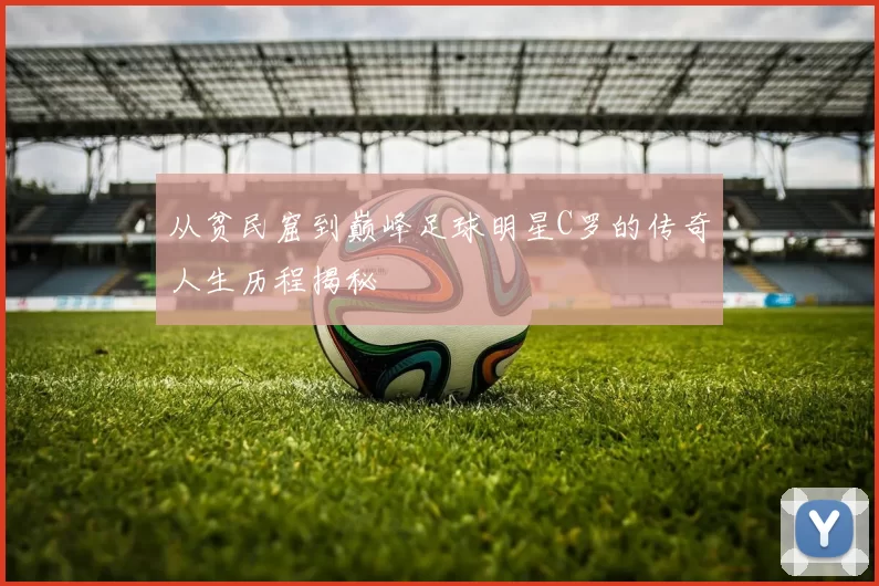 从贫民窟到巅峰足球明星C罗的传奇人生历程揭秘